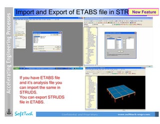 Import and Export of ETABS file in STRUDSFeature
                                       New




 If you have ETABS file
 and it’s analysis file you
 can import the same in
 STRUDS.
 You can export STRUDS
 file in ETABS.
 