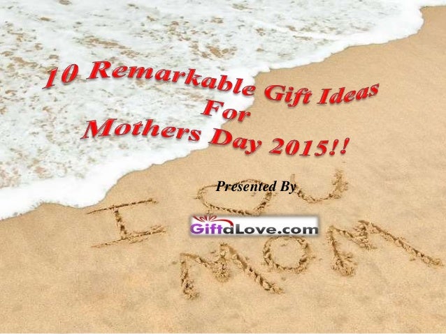 10 Remarkable Gift Ideas For Mothers Day 2015