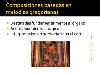 Composiciones basadas en melodías gregorianasDestinadas fundamentalmente al órganoAcompañamiento litúrgicoInterpretación en alternatim con el coro©   Francisco Parralejo Masa    2010