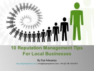 10 Reputation Management Tips
     For Local Businesses
                         By Soji Adeyanju
  http://deyansystems.com | info@deyansystems.com | +44 (0) 796 103 6915
 
