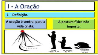 1 – Definição.
A oração é central para a
vida cristã.
A postura física não
importa.
 