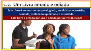Este Livro é ao mesmo tempo elogiado, amaldiçoado, restrito,
proibido, profanado, queimado e disputado.
Este Livro é amado por uns e odiado por outros (Lc 6:22)
 