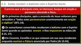 “Mas tu, quando orares, entra no teu aposento e, fechando a tua porta,
ora a teu Pai, que vê o que está oculto; e teu Pai, que vê o que está
oculto, te recompensará.” (Mt 6.6)
❶Jesus falou isso para proibir a ostentação e a hipocrisia, não significa
que Deus só aceita oração em secreto.
❷A oração num lugar secreto em uma das dependências da
residência, sem a comunhão com Deus, tampouco tem a aprovação do
Senhor.
É preciso que o discípulo creia; se interesse; busque em oração e
persevere adorando a Deus,
❶ Os primeiros discípulos, após a ascensão de Jesus voltaram para
Jerusalém e “todos estes perseveraram unanimemente em oração
e súplicas” (AT1.14).
❷ Os samaritanos convertidos receberam o batismo com o Espírito
Santo quando os apóstolos oraram e lhes impuseram as mãos (At
8.15, 17).
❸ Em Cesareia, Cornélio e os que estavam em sua casa receberam
enquanto ouviram a Palavra anunciada por Pedro (At 10.44).
 