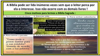 A Bíblia pode ser lida inúmeras vezes sem que o leitor perca por
ela o interesse. Isso não ocorre com os demais livros !
Cinco motivos para lermos a Bíblia Sagrada :
 