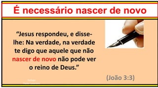 Teólogo
Pastor Luterano
É necessário nascer de novo
“Jesus respondeu, e disse-
lhe: Na verdade, na verdade
te digo que aquele que não
nascer de novo não pode ver
o reino de Deus.”
(João 3:3)
 