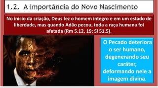 Teólogo
Pastor Luterano
O Pecado deteriora
o ser humano,
degenerando seu
caráter,
deformando nele a
imagem divina.
No início da criação, Deus fez o homem íntegro e em um estado de
liberdade, mas quando Adão pecou, toda a raça humana foi
afetada (Rm 5.12, 19; Sl 51.5).
 