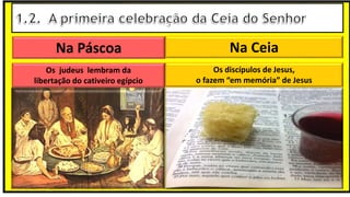 Na Páscoa Na Ceia
Os judeus lembram da
libertação do cativeiro egípcio
Os discípulos de Jesus,
o fazem “em memória” de Jesus
 