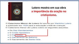 Lutero mostra em sua obra
a importância da oração no
cristianismo.
 
