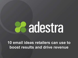 @adestra adestra.com
10 email ideas retailers can use to
boost results and drive revenue
 