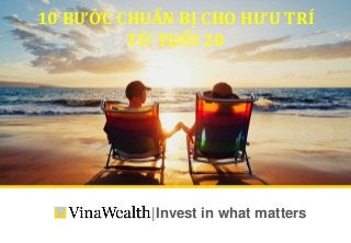 |Invest in what matters
10 BƯỚC CHUẨN BỊ CHO HƯU TRÍ TỪ TUỔI 20
10 BƯỚC CHUẨN BỊ CHO HƯU TRÍ
TỪ TUỔI 20
 