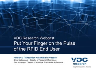 VDC Research Webcast
Put Your Finger on the Pulse
of the RFID End User
AutoID & Transaction Automation Practice
Drew Nathanson – Director of Research Operations
Tom Wimmer – Director of AutoID & Transaction Automation
 