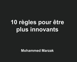 10 règles pour être
plus innovants
Mohammed Marzak
 