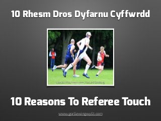 10 Reasons To Referee Touch
www.gorllewingwyllt.com
10 Rhesm Dros Dyfarnu Cyffwrdd
Lluniau | Pics: lleucu.com, Howard Goldberg
 
