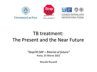 TB treatment:
The Present and the Near Future
“StopTB DAY – Ritorno al futuro”
Pavia, 25 Marzo 2022
Niccolò Riccardi
 