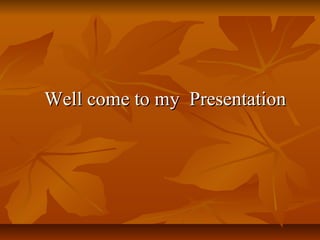 Well come to my PresentationWell come to my Presentation
 