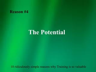 Reason #4



             The Potential




10 ridiculously simple reasons why Training is so valuable
 