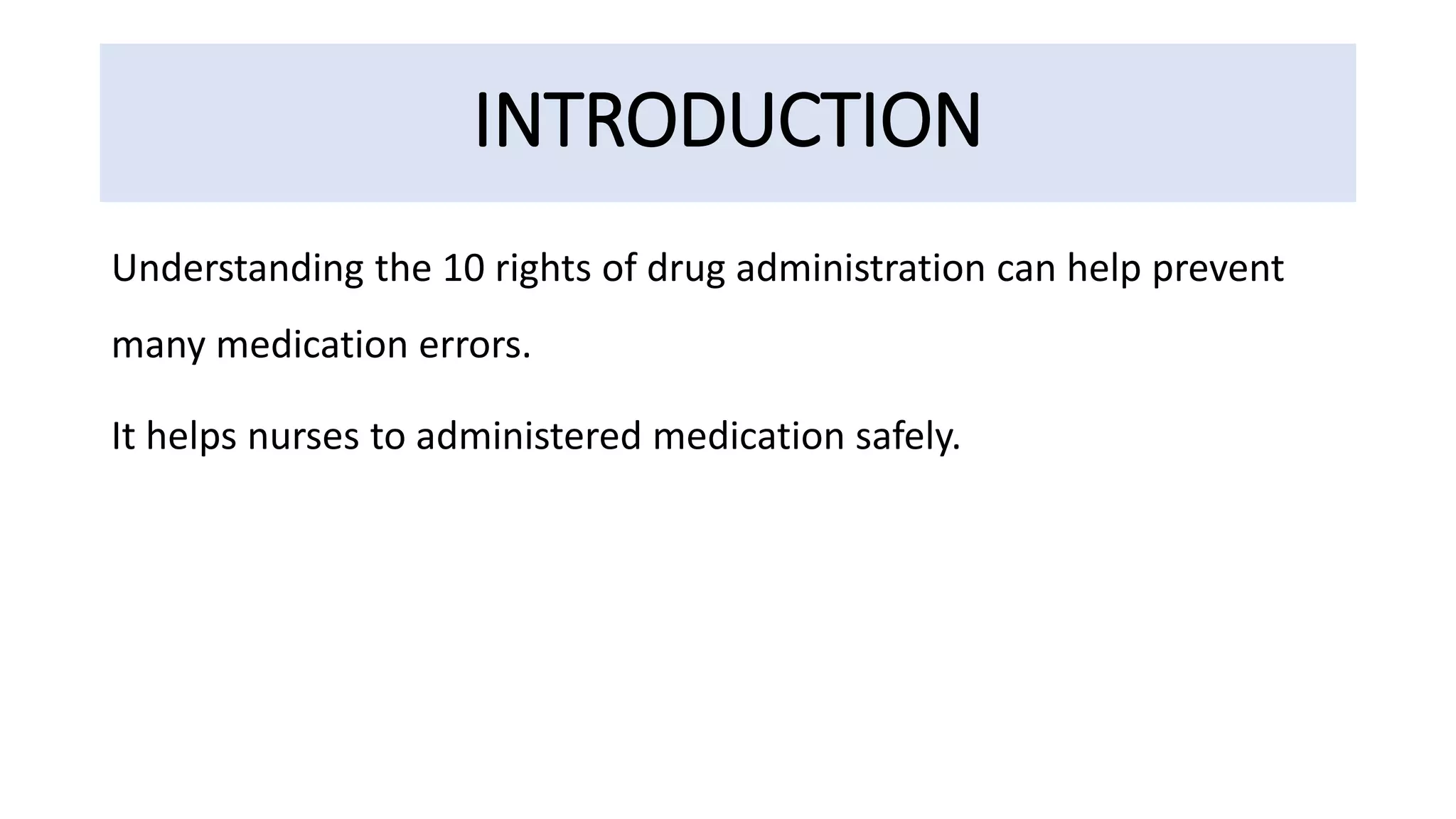 INTRODUCTION
Understanding the 10 rights of drug administration can help prevent
many medication errors.
It helps nurses to administered medication safely.