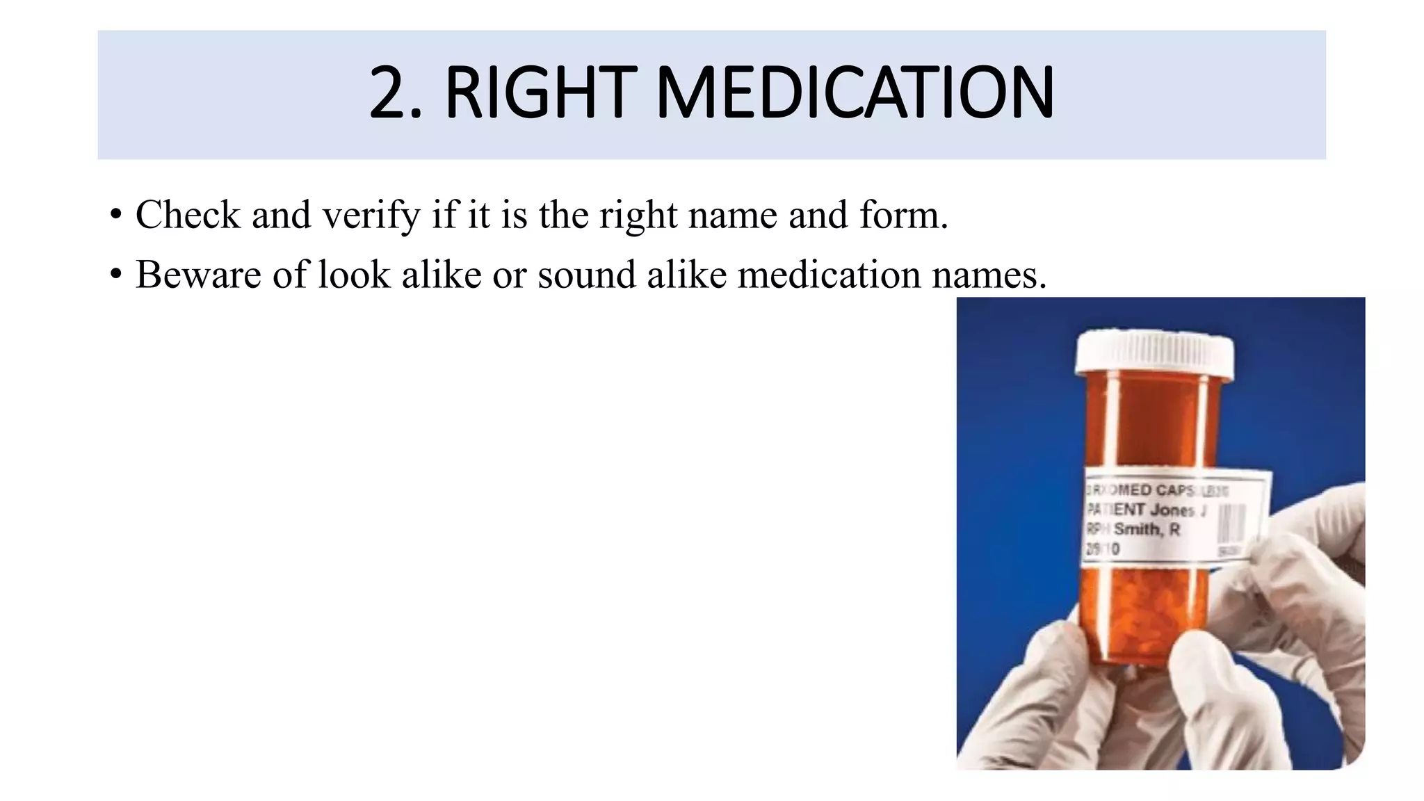 2. RIGHT MEDICATION
• Check and verify if it is the right name and form.
• Beware of look alike or sound alike medication names.