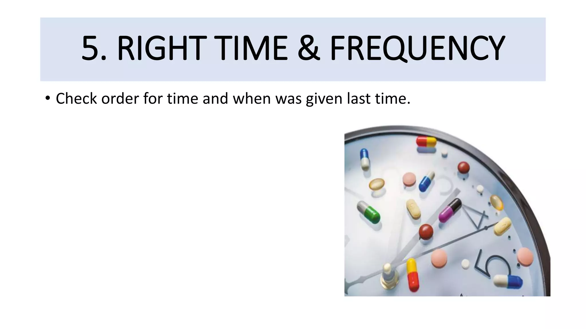 5. RIGHT TIME & FREQUENCY
• Check order for time and when was given last time.