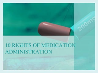 10 RIGHTS OF MEDICATION
ADMINISTRATION
 