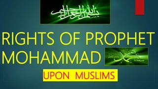 RIGHTS OF PROPHET
MOHAMMAD
UPON MUSLIMS
 