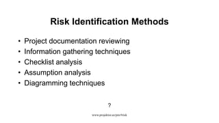 Risk Identification Methods
• Project documentation reviewing
• Information gathering techniques
• Checklist analysis
• Assumption analysis
• Diagramming techniques
?
www.projektor.ee/pm/#risk
 