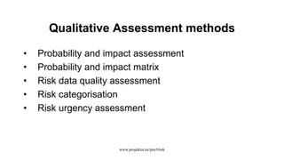 Qualitative Assessment methods
• Probability and impact assessment
• Probability and impact matrix
• Risk data quality assessment
• Risk categorisation
• Risk urgency assessment
www.projektor.ee/pm/#risk
 