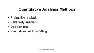 Quantitative Analysis Methods
• Probability analysis
• Sensitivity analysis
• Decision tree
• Simulations and modelling
www.projektor.ee/pm/#risk
 