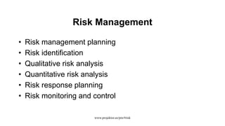 Risk Management
• Risk management planning
• Risk identification
• Qualitative risk analysis
• Quantitative risk analysis
• Risk response planning
• Risk monitoring and control
www.projektor.ee/pm/#risk
 