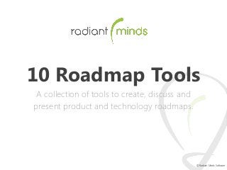 10 Roadmap Tools
A collection of tools to create, discuss and
present product and technology roadmaps.

© Radiant Minds Software

 