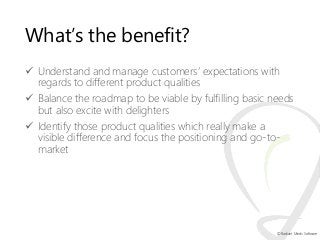 What’s the benefit?
 Understand and manage customers‟ expectations with
regards to different product qualities
 Balance ...