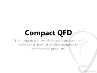 Compact QFD
Prioritization tool which focuses on customer
needs and product qualities relative to
competitive products.

©...