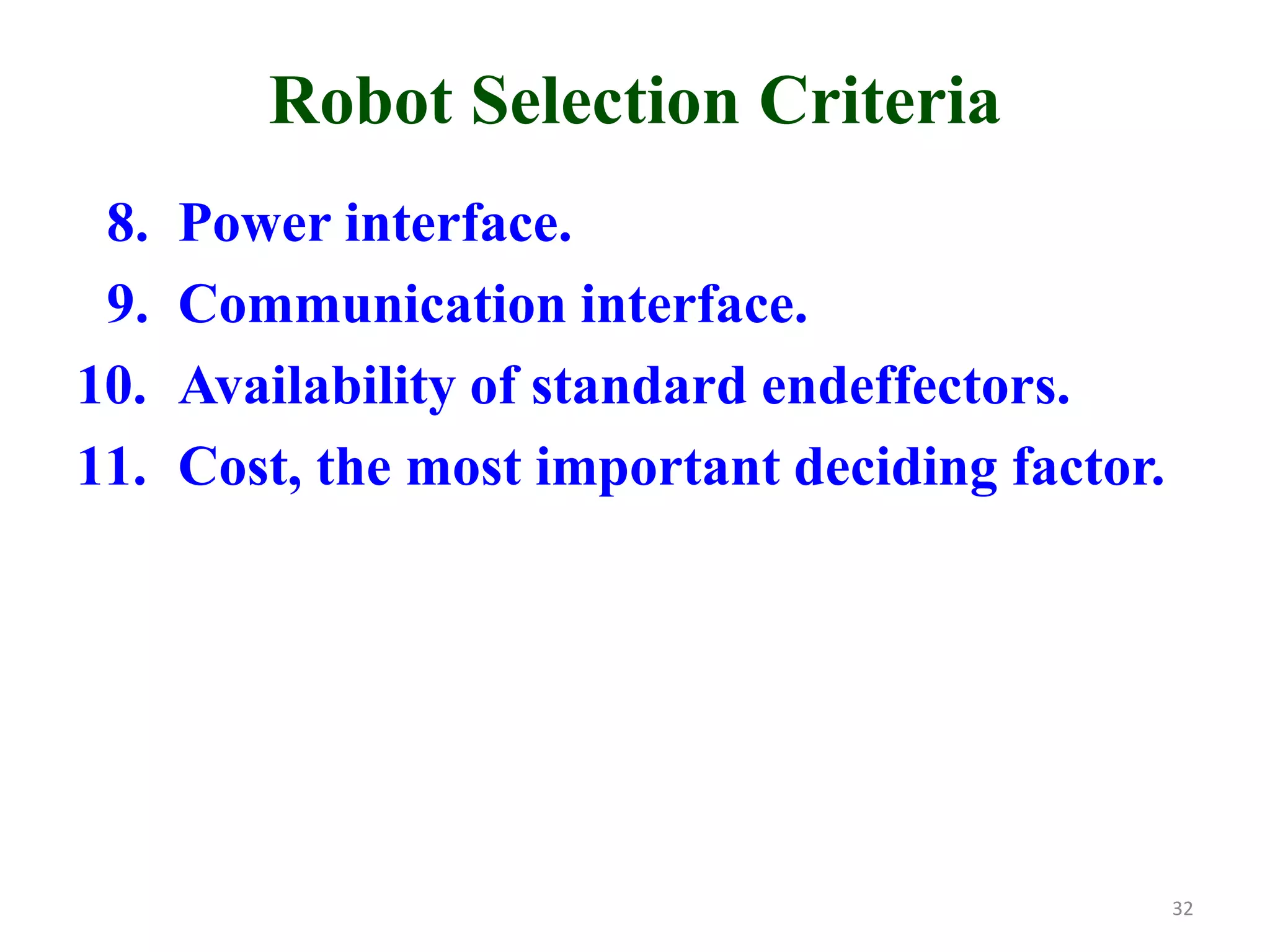 Robot Selection Criteria
8. Power interface.
9. Communication interface.
10. Availability of standard endeffectors.
11. Cost, the most important deciding factor.
32
 