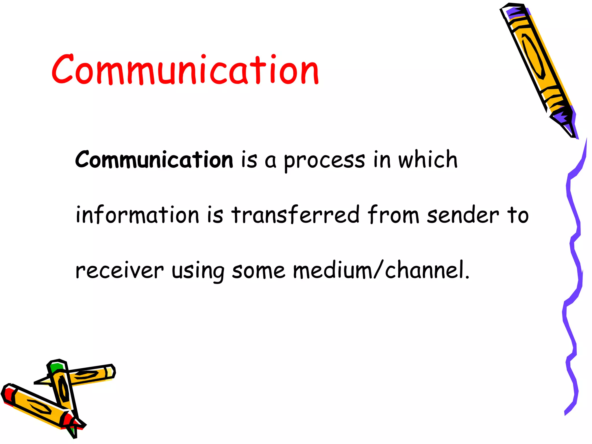 Communication
Communication is a process in which
information is transferred from sender to
receiver using some medium/channel.
 
