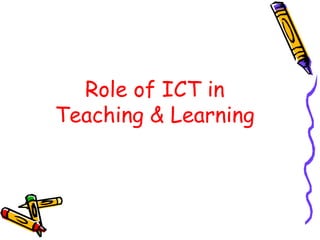 Role of ICT in
Teaching & Learning
 