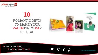 www.photopages.in
Personalized Gift,
The Way You Want!!!
10
ROMANTIC GIFTS
TO MAKE YOUR
VALENTINE’S DAY
SPECIAL
 