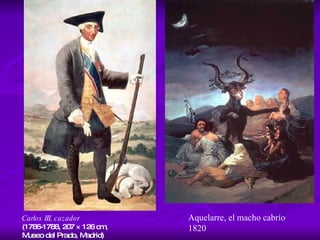 Carlos III, cazador   (1786-1788, 207 × 126 cm,  Museo del Prado, Madrid) . Aquelarre, el macho cabrío 1820 