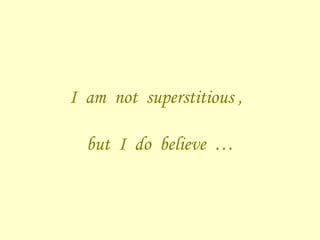 I  am  not  superstitious ,  but  I  do  believe  … 