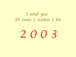 I  send  you  10   roses  (   wishes   )   for 2 0 0 3 