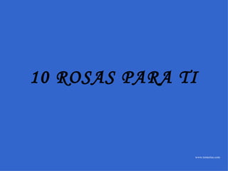 www.tonterias.com 10 ROSAS PARA TI 