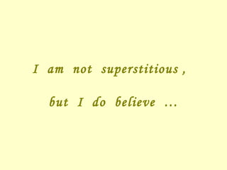 I am not superstitious , but I do believe …