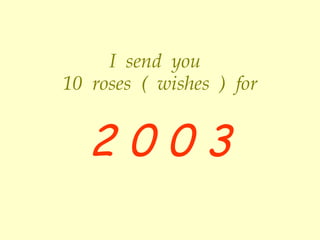 I  send  you  10  roses  (  wishes  )  for 2 0 0 3 