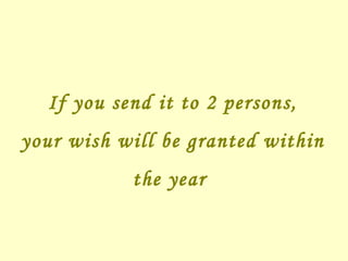 If you send it to 2 persons, your wish will be granted within the year   