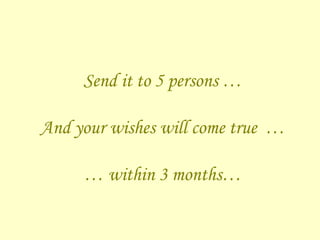 Send it to 5 persons …   And your wishes will come true  … … within 3 months… 