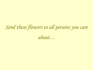 Send these flowers to all persons you care about… 