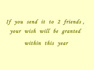 If  you  send  it  to  2  friends ,  your  wish  will  be  granted  within  this  year   