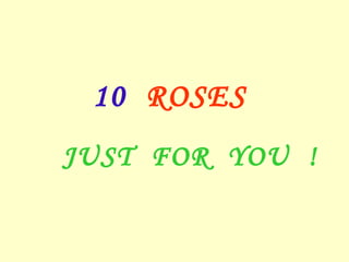 10 ROSES
JUST FOR YOU !
