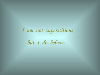 I am not superstitious ,
but I do believe …