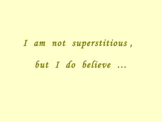 I  am  not  superstitious ,  but  I  do  believe  … 