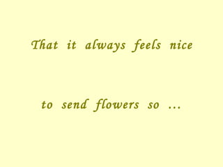 That  it  always  feels  nice  to  send  flowers  so  … 